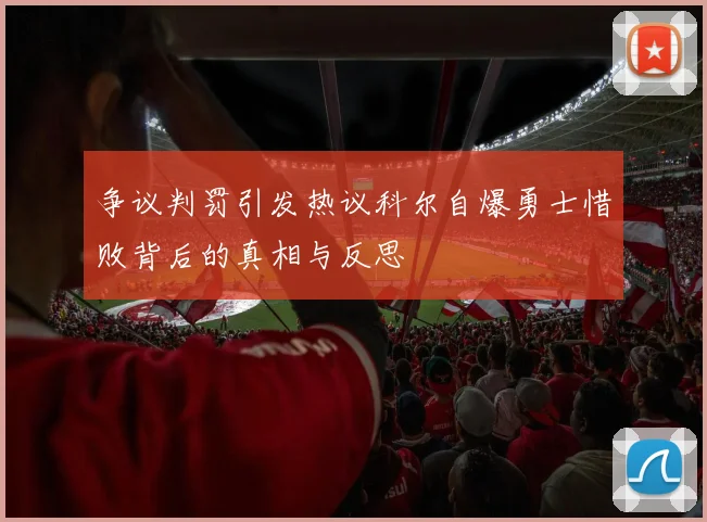 争议判罚引发热议科尔自爆勇士惜败背后的真相与反思
