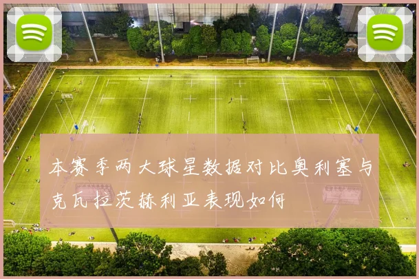 本赛季两大球星数据对比奥利塞与克瓦拉茨赫利亚表现如何