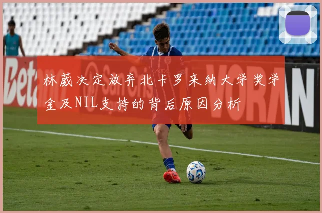 林葳决定放弃北卡罗来纳大学奖学金及NIL支持的背后原因分析
