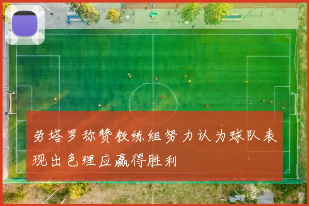 劳塔罗称赞教练组努力认为球队表现出色理应赢得胜利