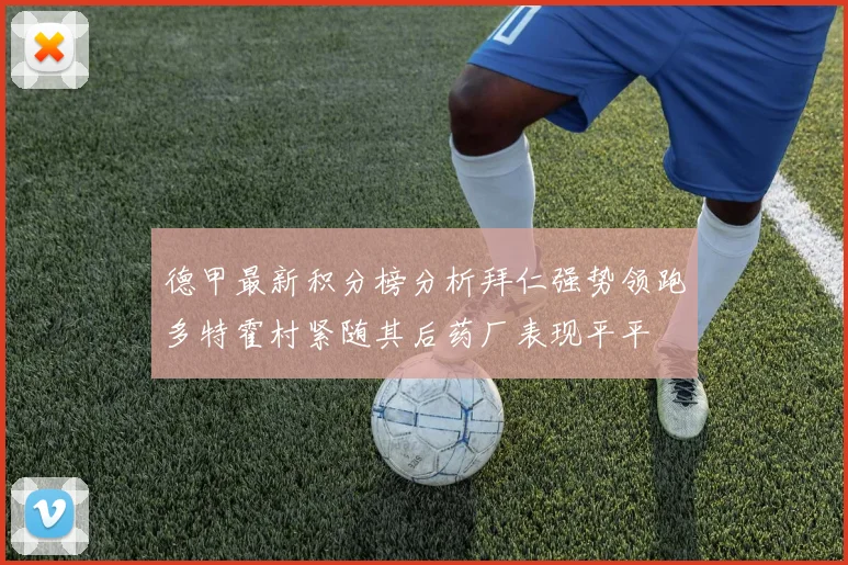 德甲最新积分榜分析拜仁强势领跑多特霍村紧随其后药厂表现平平
