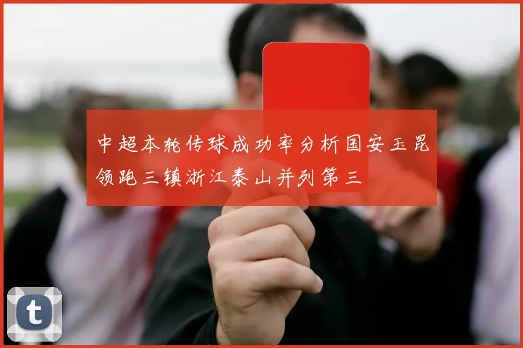 中超本轮传球成功率分析国安玉昆领跑三镇浙江泰山并列第三