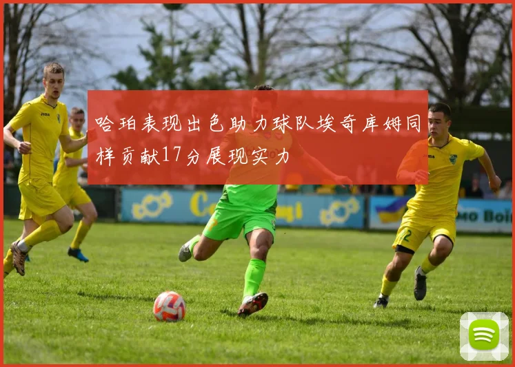 哈珀表现出色助力球队埃奇库姆同样贡献17分展现实力