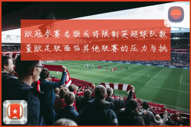 欧冠参赛名额或将限制英超球队数量欧足联面临其他联赛的压力与挑战