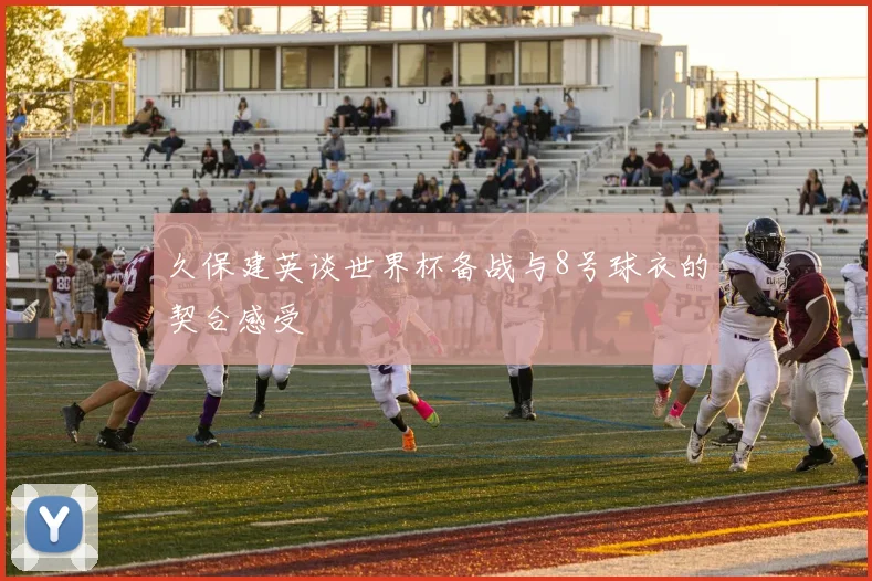 久保建英谈世界杯备战与8号球衣的契合感受