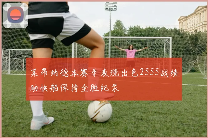 莱昂纳德本赛季表现出色2555战绩助快船保持全胜纪录