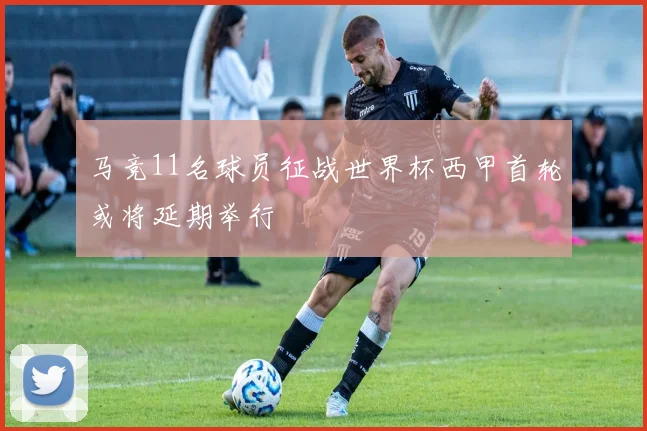 马竞11名球员征战世界杯西甲首轮或将延期举行