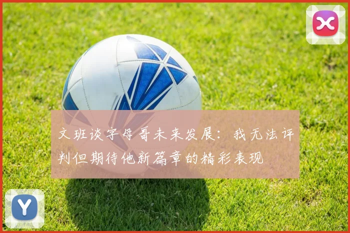 文班谈字母哥未来发展：我无法评判但期待他新篇章的精彩表现