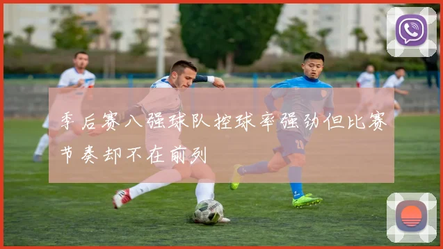 季后赛八强球队控球率强劲但比赛节奏却不在前列
