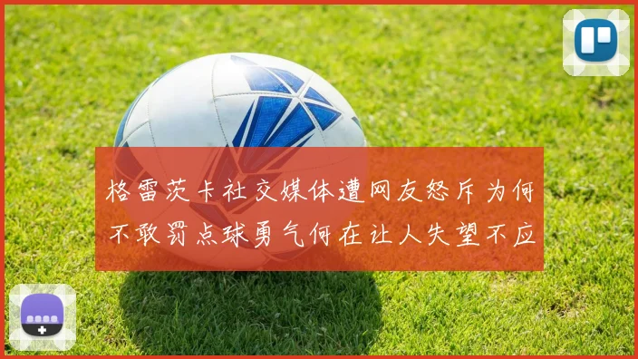 格雷茨卡社交媒体遭网友怒斥为何不敢罚点球勇气何在让人失望不应躲在塔后
