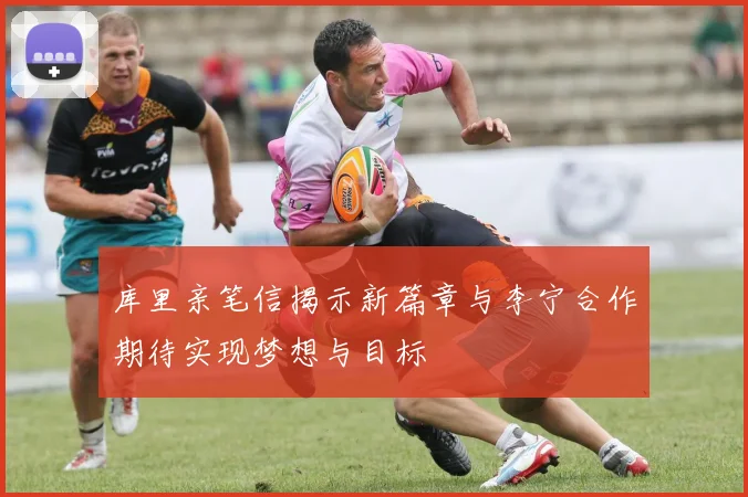 库里亲笔信揭示新篇章与李宁合作期待实现梦想与目标