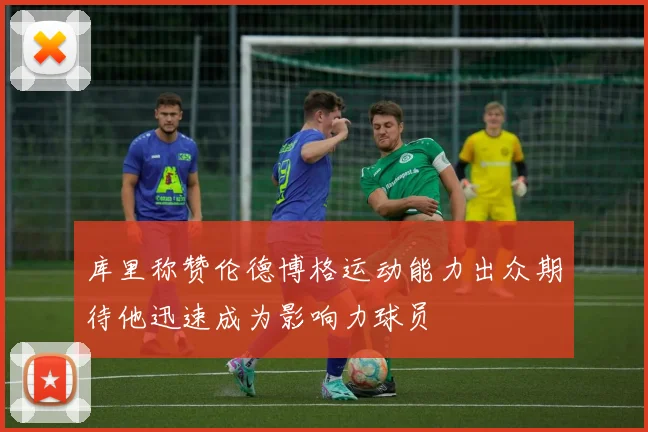 库里称赞伦德博格运动能力出众期待他迅速成为影响力球员